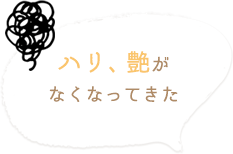 ハリ、艶が なくなってきた