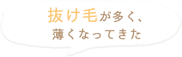 抜け毛が多く、 薄くなってきた